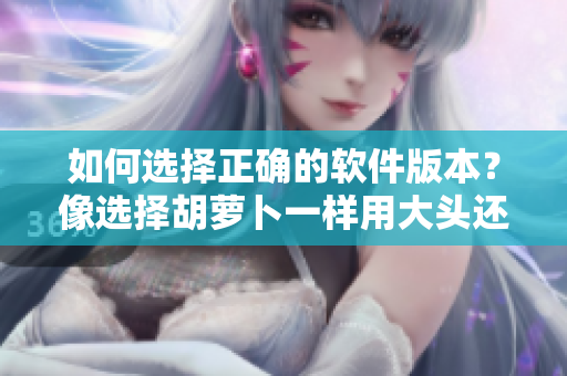 如何选择正确的软件版本？像选择胡萝卜一样用大头还是小头？