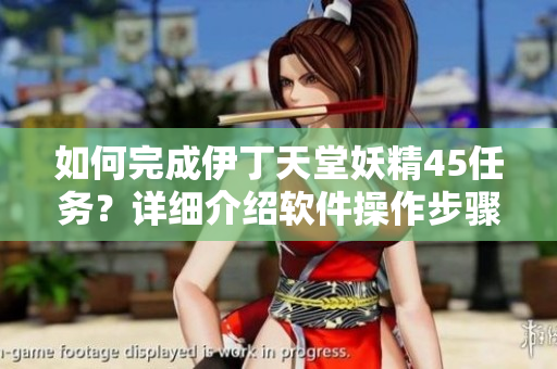 如何完成伊丁天堂妖精45任务？详细介绍软件操作步骤！