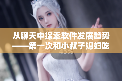 从聊天中探索软件发展趋势——第一次和小叔子媳妇吃饭的对话实录