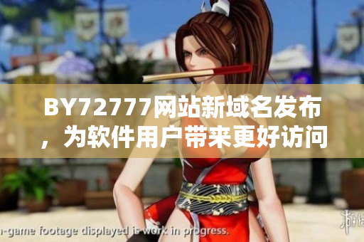 BY72777网站新域名发布，为软件用户带来更好访问体验！