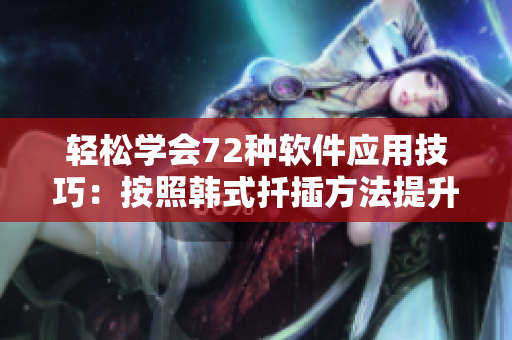 轻松学会72种软件应用技巧：按照韩式扦插方法提升效率
