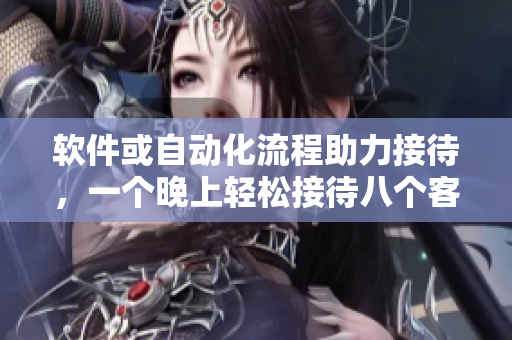 软件或自动化流程助力接待，一个晚上轻松接待八个客人