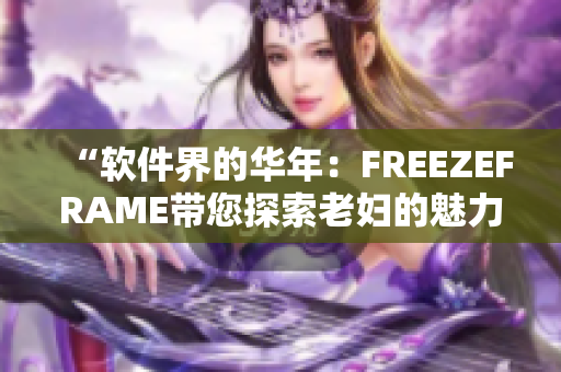 “软件界的华年：FREEZEFRAME带您探索老妇的魅力”