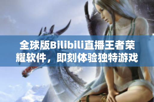 全球版Bilibili直播王者荣耀软件，即刻体验独特游戏直播乐趣！