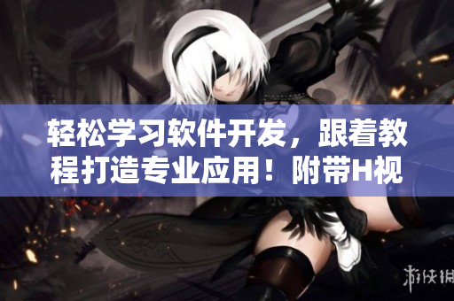 轻松学习软件开发，跟着教程打造专业应用！附带H视频提升学习兴致！