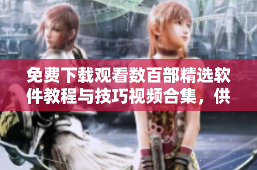 免费下载观看数百部精选软件教程与技巧视频合集，供学习参考！