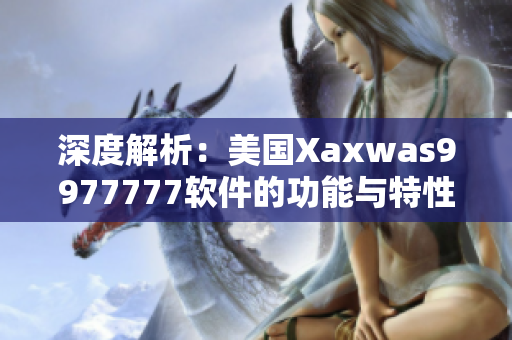 深度解析：美国Xaxwas9977777软件的功能与特性