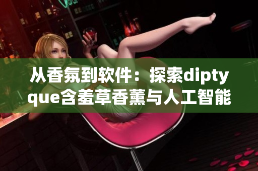 从香氛到软件：探索diptyque含羞草香薰与人工智能的融合路径