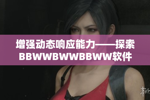 增强动态响应能力——探索BBWWBWWBBWW软件的最新升级版本