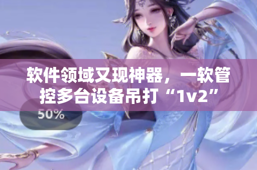 软件领域又现神器，一软管控多台设备吊打“1v2”