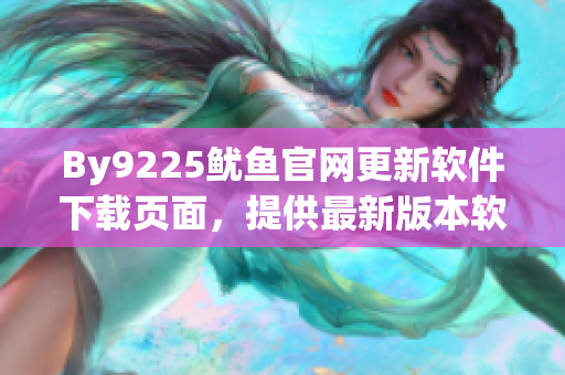 By9225鱿鱼官网更新软件下载页面，提供最新版本软件下载
