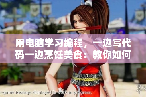 用电脑学习编程，一边写代码一边烹饪美食：教你如何做到
