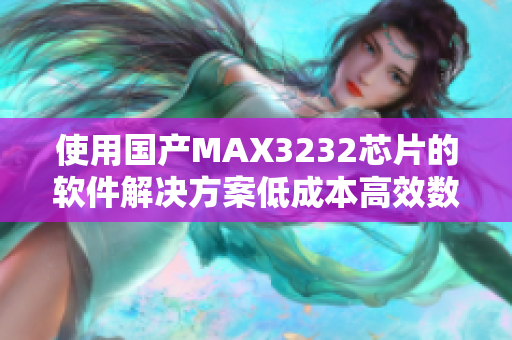 使用国产MAX3232芯片的软件解决方案低成本高效数据通信