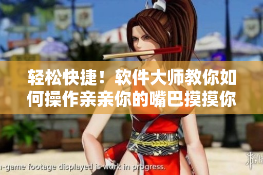 轻松快捷！软件大师教你如何操作亲亲你的嘴巴摸摸你的脸软件