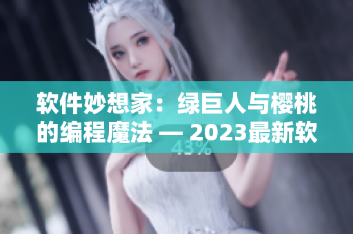 软件妙想家：绿巨人与樱桃的编程魔法 — 2023最新软件技术解析