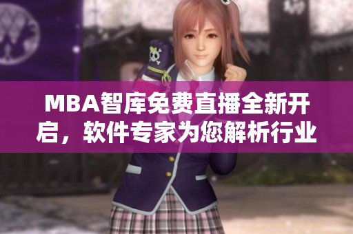 MBA智库免费直播全新开启，软件专家为您解析行业趋势！