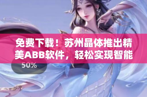 免费下载！苏州晶体推出精美ABB软件，轻松实现智能控制