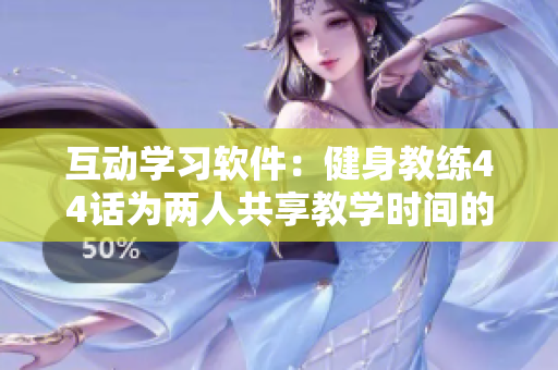互动学习软件：健身教练44话为两人共享教学时间的理想选择