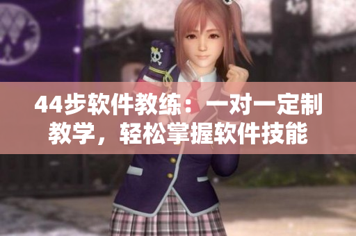 44步软件教练：一对一定制教学，轻松掌握软件技能