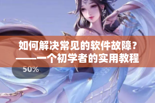 如何解决常见的软件故障？——一个初学者的实用教程