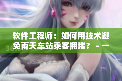 软件工程师：如何用技术避免雨天车站乘客拥堵？ - 一个动画片启发的思路