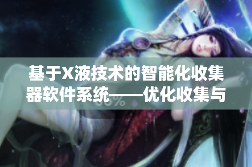 基于X液技术的智能化收集器软件系统——优化收集与处理大量数据的首选方案