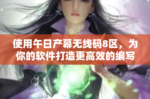 使用午日产幕无线码8区，为你的软件打造更高效的编写体验