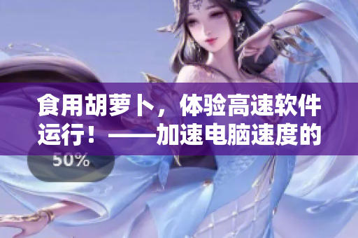 食用胡萝卜，体验高速软件运行！——加速电脑速度的秘诀