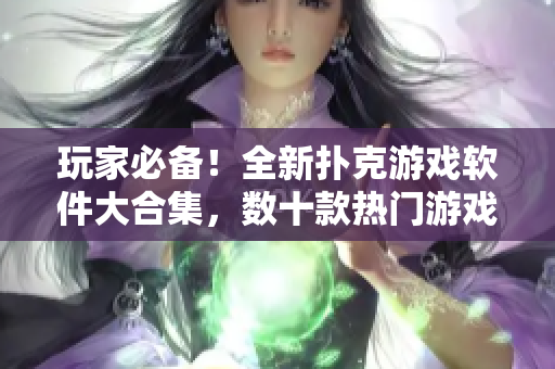 玩家必备！全新扑克游戏软件大合集，数十款热门游戏尽情畅玩！