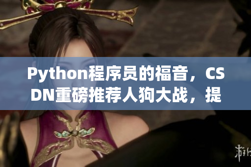 Python程序员的福音，CSDN重磅推荐人狗大战，提升编程能力！