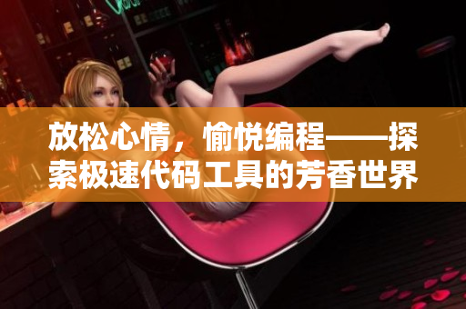 放松心情，愉悦编程——探索极速代码工具的芳香世界