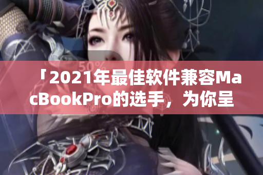 「2021年最佳软件兼容MacBookPro的选手，为你呈现高质量影像」