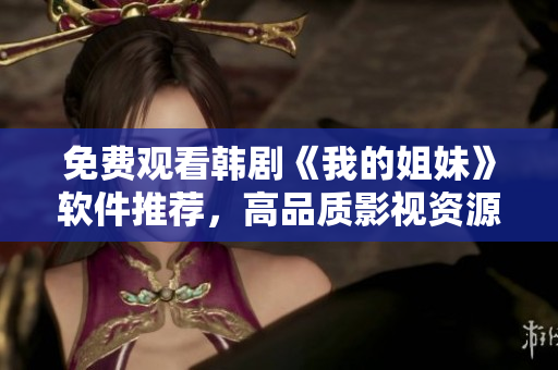 免费观看韩剧《我的姐妹》软件推荐，高品质影视资源应有尽有！