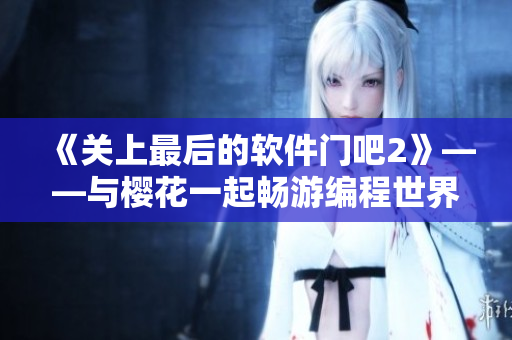 《关上最后的软件门吧2》——与樱花一起畅游编程世界