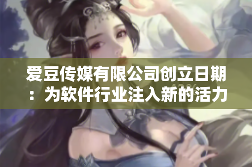 爱豆传媒有限公司创立日期：为软件行业注入新的活力！