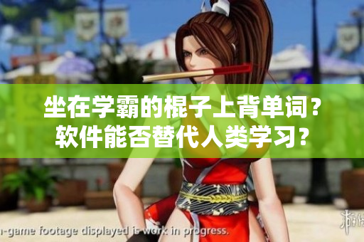 坐在学霸的棍子上背单词？软件能否替代人类学习？