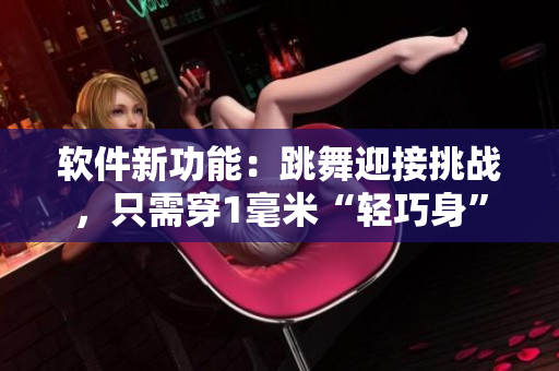 软件新功能：跳舞迎接挑战，只需穿1毫米“轻巧身”