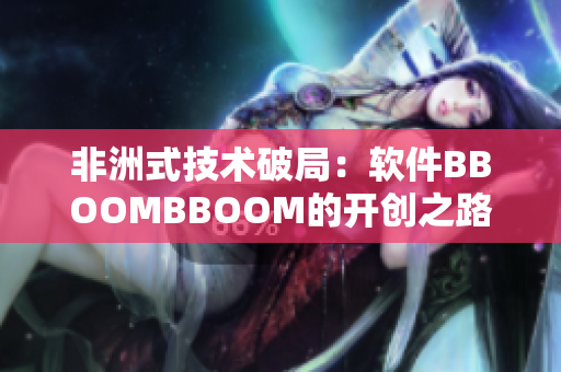 非洲式技术破局：软件BBOOMBBOOM的开创之路