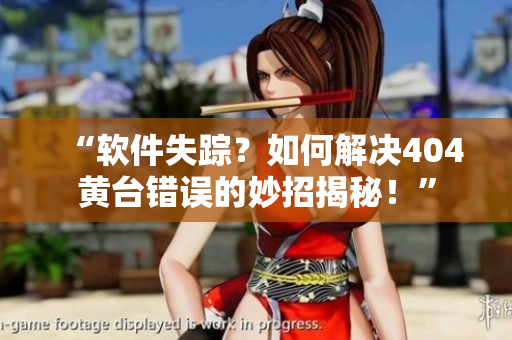 “软件失踪？如何解决404黄台错误的妙招揭秘！”