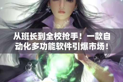 从班长到全校抢手！一款自动化多功能软件引爆市场！