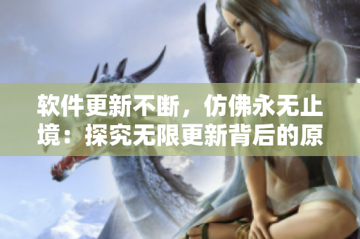 软件更新不断，仿佛永无止境：探究无限更新背后的原因