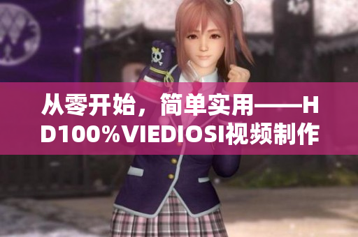 从零开始，简单实用——HD100%VIEDIOSI视频制作软件解析