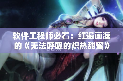 软件工程师必看：红遍画涯的《无法呼吸的炽热甜蜜》指南