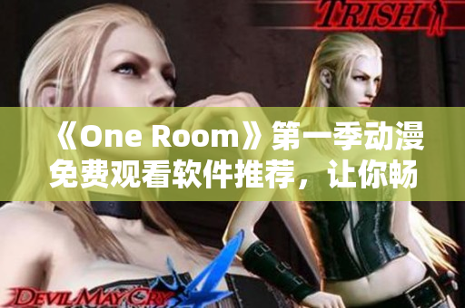 《One Room》第一季动漫免费观看软件推荐，让你畅享高清在线观影体验