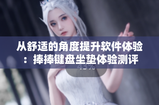 从舒适的角度提升软件体验：捧捧键盘坐垫体验测评