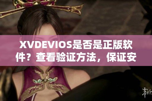 XVDEVIOS是否是正版软件？查看验证方法，保证安全使用