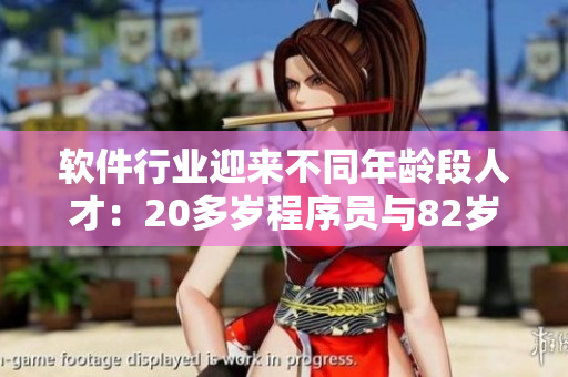 软件行业迎来不同年龄段人才：20多岁程序员与82岁老顾问携手助力创新