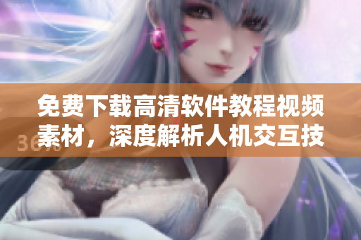免费下载高清软件教程视频素材，深度解析人机交互技术与流畅操作！