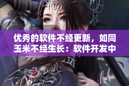 优秀的软件不经更新，如同玉米不经生长：软件开发中的重要性