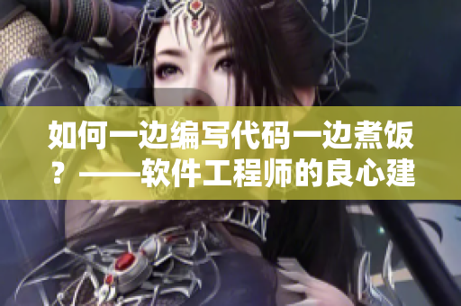 如何一边编写代码一边煮饭？——软件工程师的良心建议